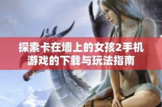 探索卡在墙上的女孩2手机游戏的下载与玩法指南