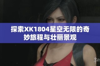 探索XK1804星空无限的奇妙旅程与壮丽景观