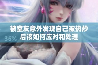被室友意外发现自己被热炒后该如何应对和处理