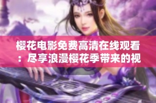 樱花电影免费高清在线观看：尽享浪漫樱花季带来的视觉盛宴