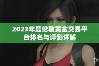 2023年度伦敦黄金交易平台排名与评测详解