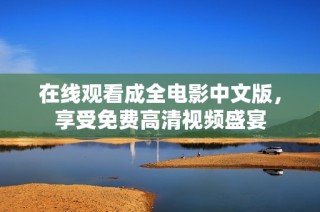 在线观看成全电影中文版，享受免费高清视频盛宴