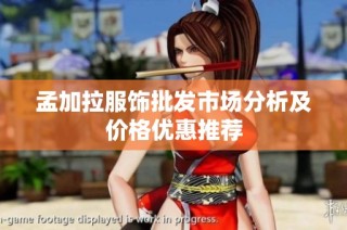 孟加拉服饰批发市场分析及价格优惠推荐