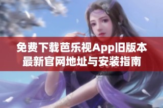 免费下载芭乐视App旧版本最新官网地址与安装指南