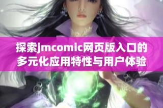 探索jmcomic网页版入口的多元化应用特性与用户体验心得