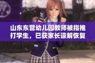 山东东营幼儿园教师被指推打学生，已获家长谅解恢复工作