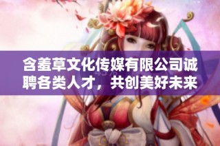 含羞草文化传媒有限公司诚聘各类人才，共创美好未来