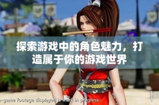 探索游戏中的角色魅力，打造属于你的游戏世界