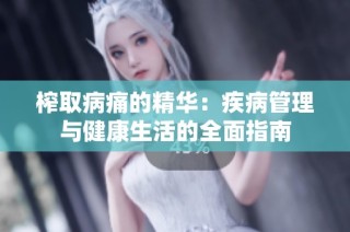 榨取病痛的精华：疾病管理与健康生活的全面指南