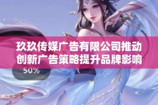 玖玖传媒广告有限公司推动创新广告策略提升品牌影响力