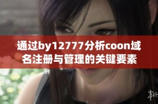 通过by12777分析coon域名注册与管理的关键要素