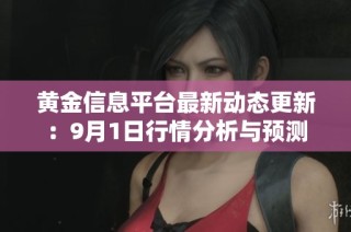 黄金信息平台最新动态更新：9月1日行情分析与预测