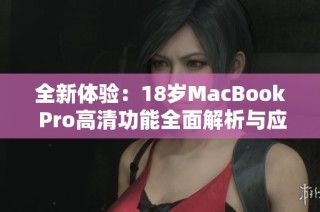 全新体验：18岁MacBook Pro高清功能全面解析与应用展示