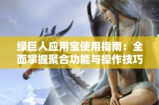 绿巨人应用宝使用指南：全面掌握聚合功能与操作技巧