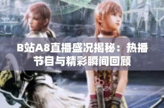 B站A8直播盛况揭秘：热播节目与精彩瞬间回顾