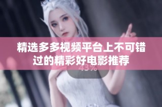精选多多视频平台上不可错过的精彩好电影推荐