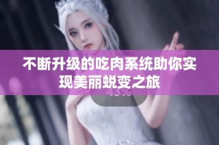 不断升级的吃肉系统助你实现美丽蜕变之旅