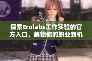 探索Erolabs工作实验的官方入口，解锁你的职业新机遇