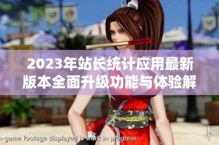 2023年站长统计应用最新版本全面升级功能与体验解析