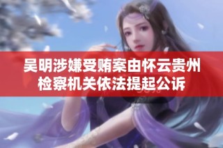 吴明涉嫌受贿案由怀云贵州检察机关依法提起公诉