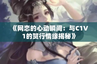 《网恋的心动瞬间：与C1V1的贺行情缘揭秘》
