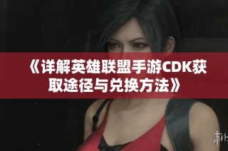 《详解英雄联盟手游CDK获取途径与兑换方法》