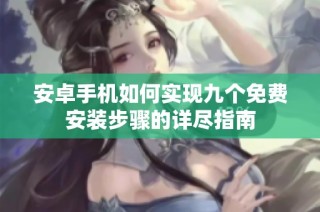 安卓手机如何实现九个免费安装步骤的详尽指南