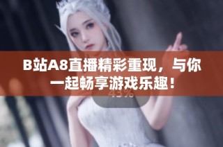 B站A8直播精彩重现，与你一起畅享游戏乐趣！