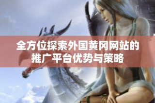 全方位探索外国黄冈网站的推广平台优势与策略
