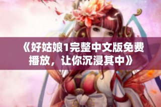 《好姑娘1完整中文版免费播放，让你沉浸其中》