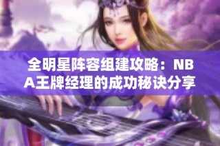 全明星阵容组建攻略：NBA王牌经理的成功秘诀分享