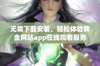 无需下载安装，轻松体验黄金网站app在线观看服务