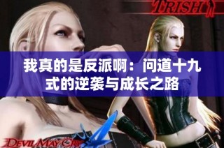 我真的是反派啊：问道十九式的逆袭与成长之路