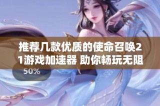 推荐几款优质的使命召唤21游戏加速器 助你畅玩无阻