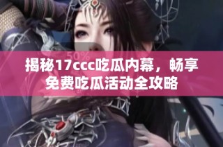 揭秘17ccc吃瓜内幕，畅享免费吃瓜活动全攻略