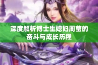 深度解析博士生媳妇周莹的奋斗与成长历程