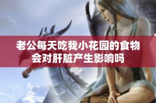 老公每天吃我小花园的食物会对肝脏产生影响吗