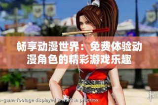 畅享动漫世界：免费体验动漫角色的精彩游戏乐趣