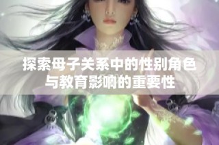 探索母子关系中的性别角色与教育影响的重要性