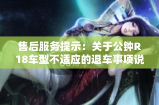售后服务提示：关于公钟R18车型不适应的退车事项说明