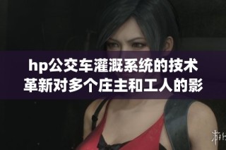 hp公交车灌溉系统的技术革新对多个庄主和工人的影响分析