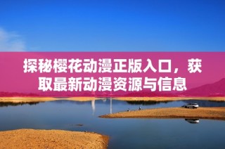 探秘樱花动漫正版入口，获取最新动漫资源与信息