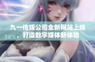 九一传媒公司全新网站上线，打造数字媒体新体验