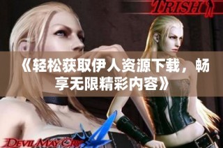 《轻松获取伊人资源下载，畅享无限精彩内容》