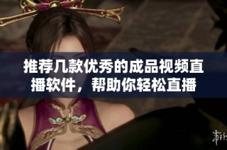 推荐几款优秀的成品视频直播软件，帮助你轻松直播