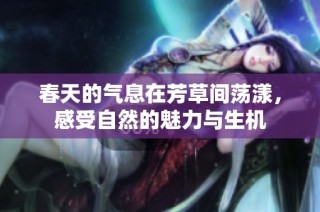 春天的气息在芳草间荡漾，感受自然的魅力与生机