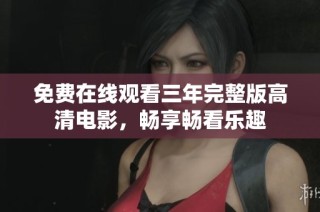 免费在线观看三年完整版高清电影，畅享畅看乐趣