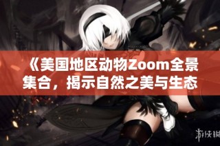 《美国地区动物Zoom全景集合，揭示自然之美与生态奇观》