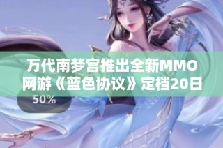 万代南梦宫推出全新MMO网游《蓝色协议》定档20日上线