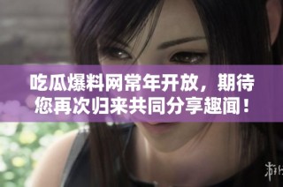 吃瓜爆料网常年开放，期待您再次归来共同分享趣闻！